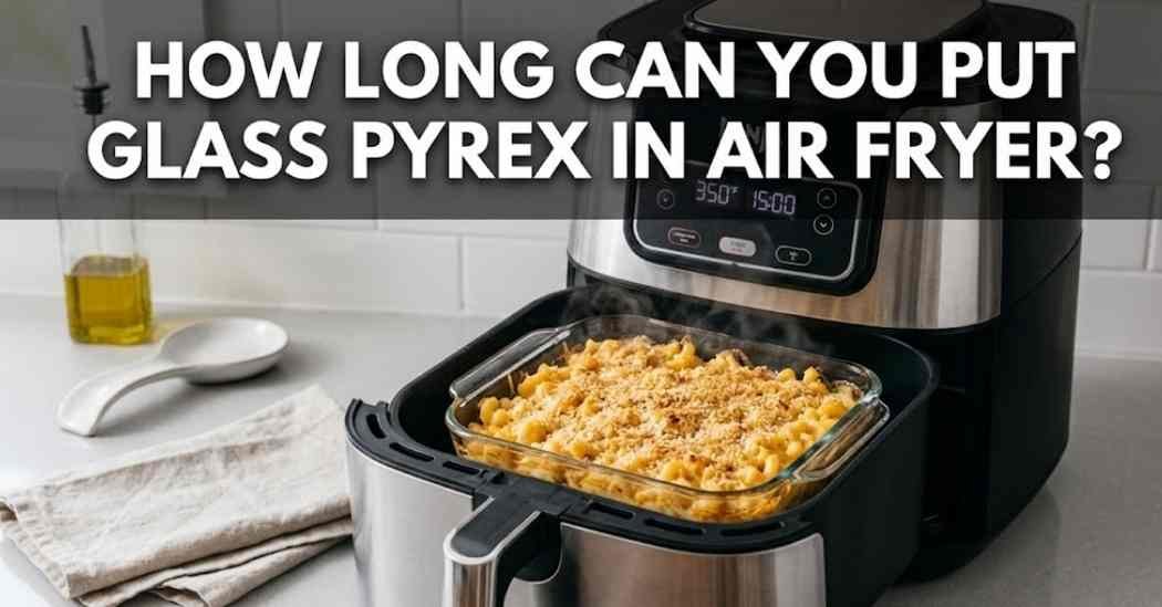 How Long Can You Put Glass Pyrex In Air Fryer