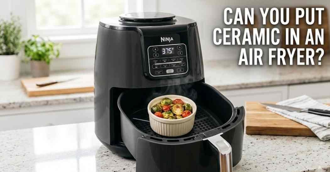 Can You Put Ceramic in an Air Fryer